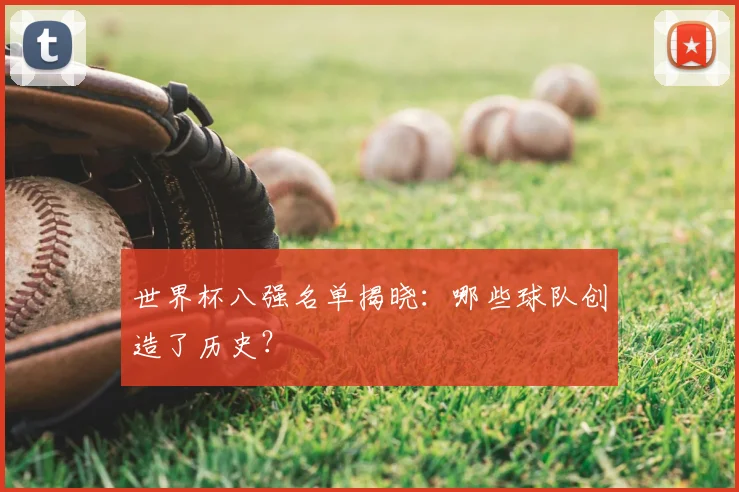 世界杯八强名单揭晓：哪些球队创造了历史？