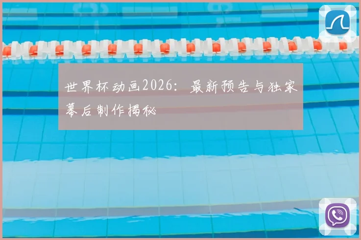 世界杯动画2026：最新预告与独家幕后制作揭秘