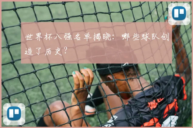 世界杯八强名单揭晓：哪些球队创造了历史？