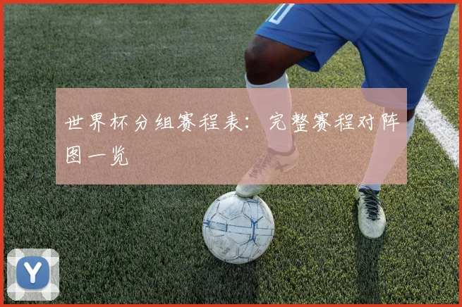 世界杯分组赛程表：完整赛程对阵图一览
