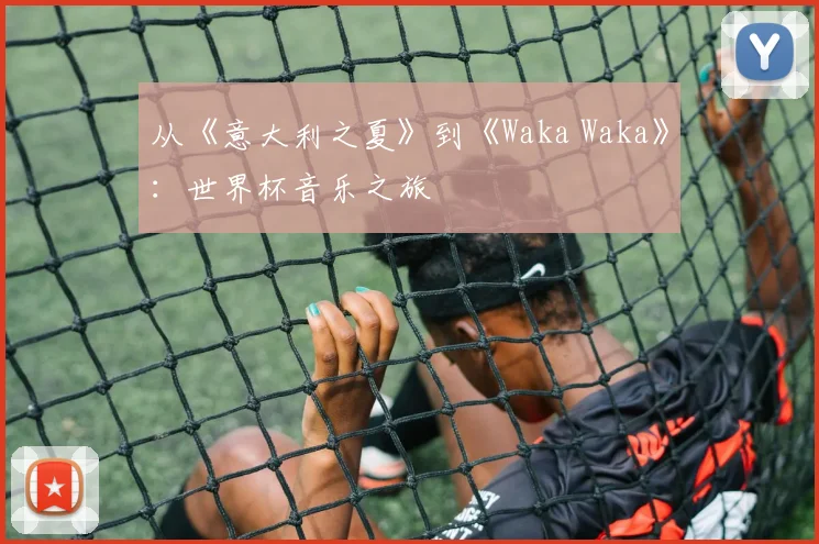 从《意大利之夏》到《Waka Waka》：世界杯音乐之旅