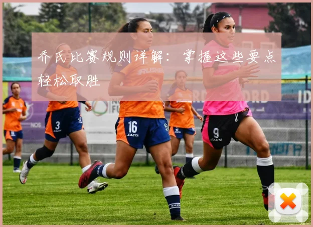 乔氏比赛规则详解:掌握这些要点轻松取胜