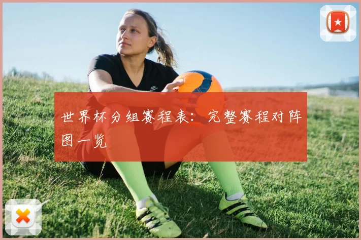 世界杯分组赛程表：完整赛程对阵图一览