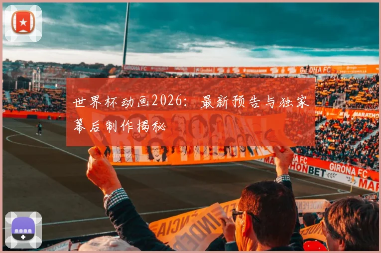世界杯动画2026：最新预告与独家幕后制作揭秘