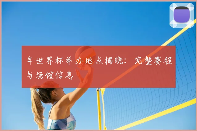 年世界杯举办地点揭晓：完整赛程与场馆信息