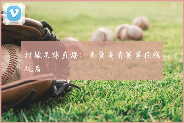柠檬足球直播：免费高清赛事在线观看