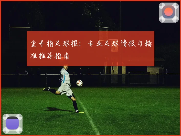 金手指足球报：专业足球情报与精准推荐指南