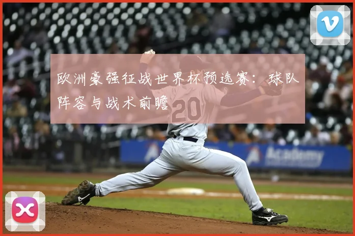 欧洲豪强征战世界杯预选赛：球队阵容与战术前瞻
