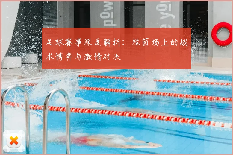 足球赛事深度解析：绿茵场上的战术博弈与激情对决