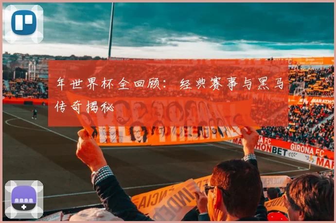 年世界杯全回顾：经典赛事与黑马传奇揭秘