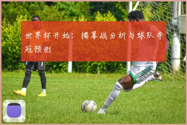 世界杯开始：揭幕战分析与球队夺冠预测