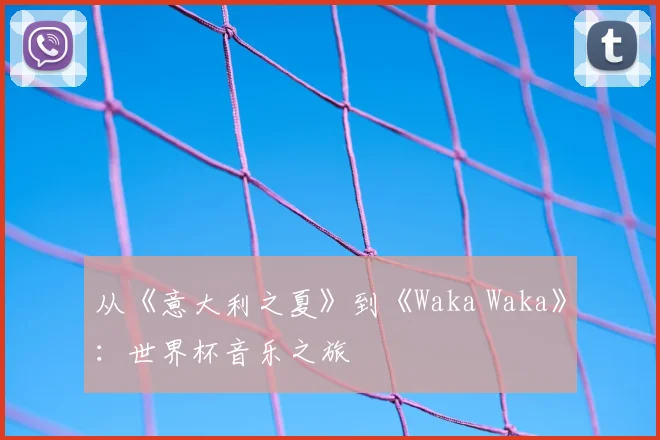 从《意大利之夏》到《Waka Waka》：世界杯音乐之旅