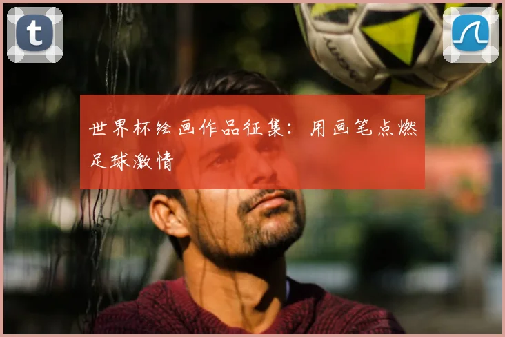 世界杯绘画作品征集：用画笔点燃足球激情