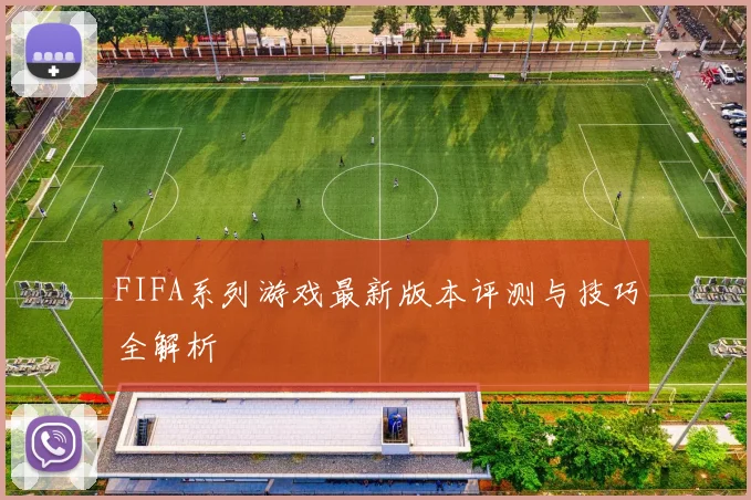 FIFA系列游戏最新版本评测与技巧全解析