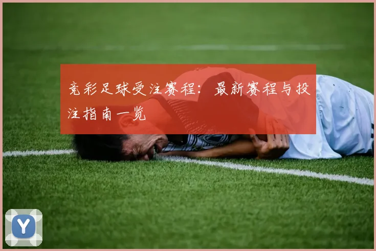 竞彩足球受注赛程：最新赛程与投注指南一览