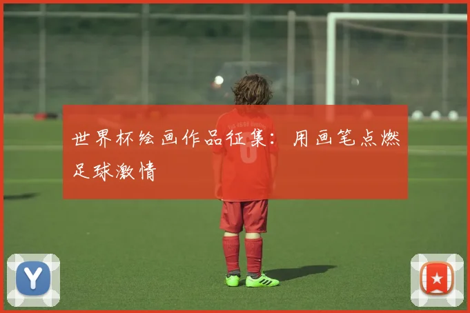 世界杯绘画作品征集：用画笔点燃足球激情